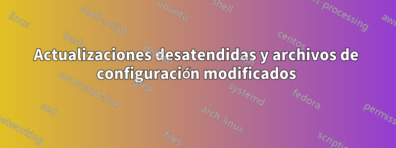 Actualizaciones desatendidas y archivos de configuración modificados