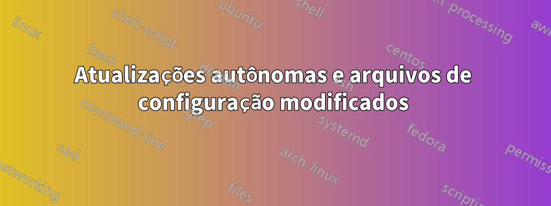 Atualizações autônomas e arquivos de configuração modificados