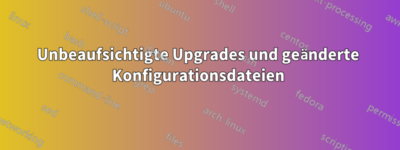 Unbeaufsichtigte Upgrades und geänderte Konfigurationsdateien