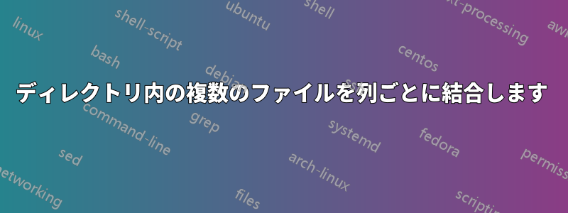 ディレクトリ内の複数のファイルを列ごとに結合します