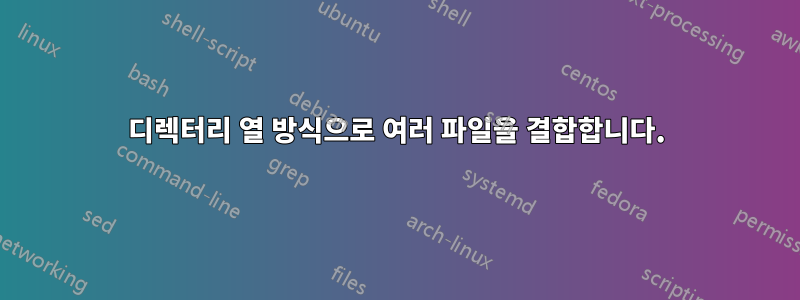 디렉터리 열 방식으로 여러 파일을 결합합니다.