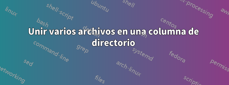 Unir varios archivos en una columna de directorio