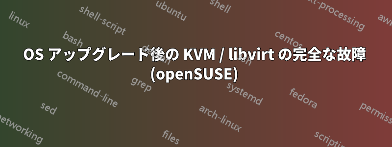 OS アップグレード後の KVM / libvirt の完全な故障 (openSUSE)