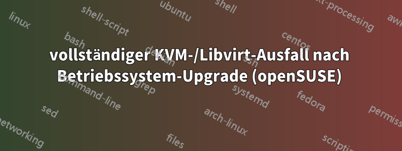 vollständiger KVM-/Libvirt-Ausfall nach Betriebssystem-Upgrade (openSUSE)