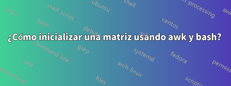 ¿Cómo inicializar una matriz usando awk y bash?