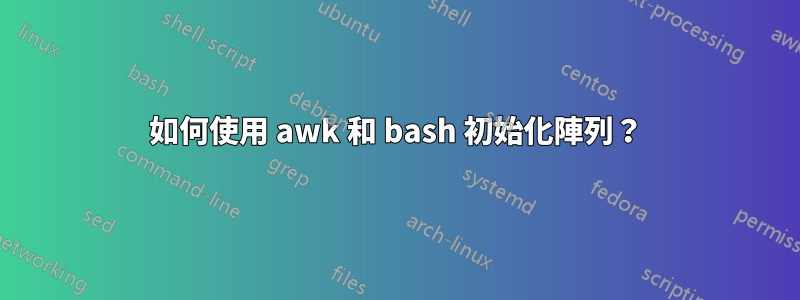 如何使用 awk 和 bash 初始化陣列？