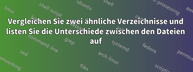 Vergleichen Sie zwei ähnliche Verzeichnisse und listen Sie die Unterschiede zwischen den Dateien auf