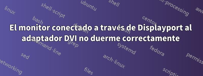 El monitor conectado a través de Displayport al adaptador DVI no duerme correctamente