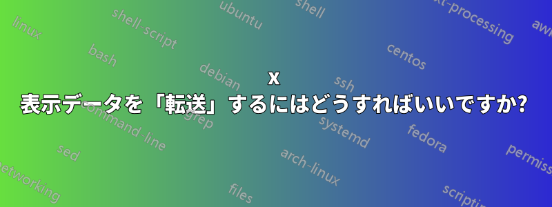 x 表示データを「転送」するにはどうすればいいですか?