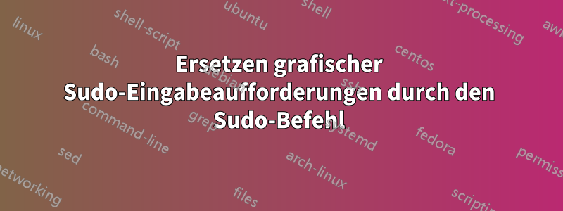 Ersetzen grafischer Sudo-Eingabeaufforderungen durch den Sudo-Befehl