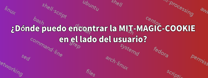 ¿Dónde puedo encontrar la MIT-MAGIC-COOKIE en el lado del usuario?