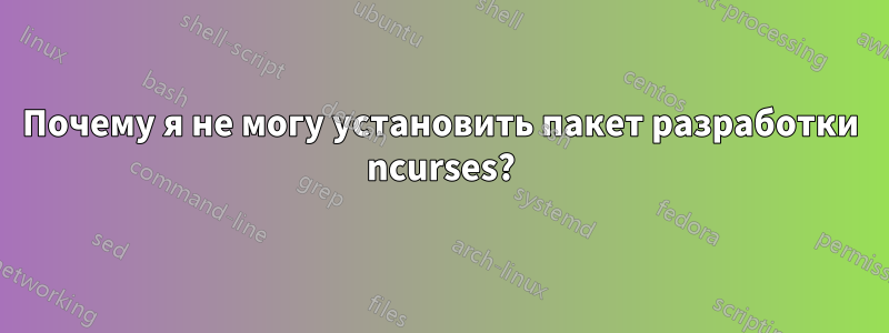 Почему я не могу установить пакет разработки ncurses?