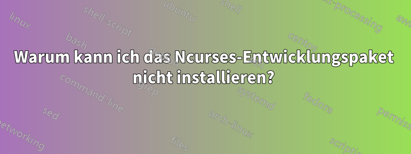 Warum kann ich das Ncurses-Entwicklungspaket nicht installieren?