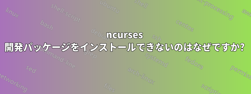 ncurses 開発パッケージをインストールできないのはなぜですか?