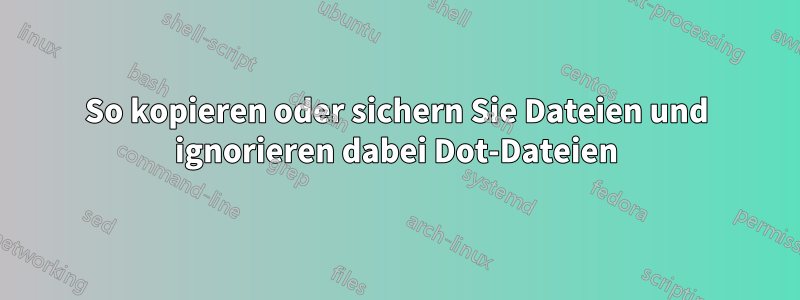 So kopieren oder sichern Sie Dateien und ignorieren dabei Dot-Dateien