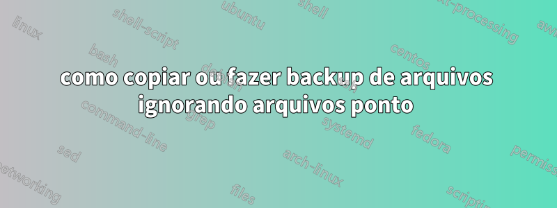 como copiar ou fazer backup de arquivos ignorando arquivos ponto