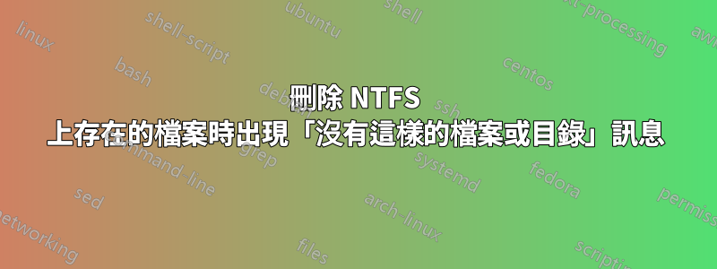 刪除 NTFS 上存在的檔案時出現「沒有這樣的檔案或目錄」訊息