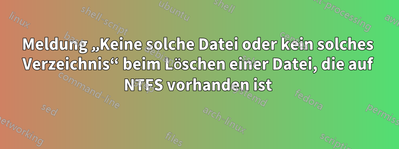 Meldung „Keine solche Datei oder kein solches Verzeichnis“ beim Löschen einer Datei, die auf NTFS vorhanden ist