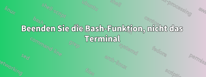 Beenden Sie die Bash-Funktion, nicht das Terminal