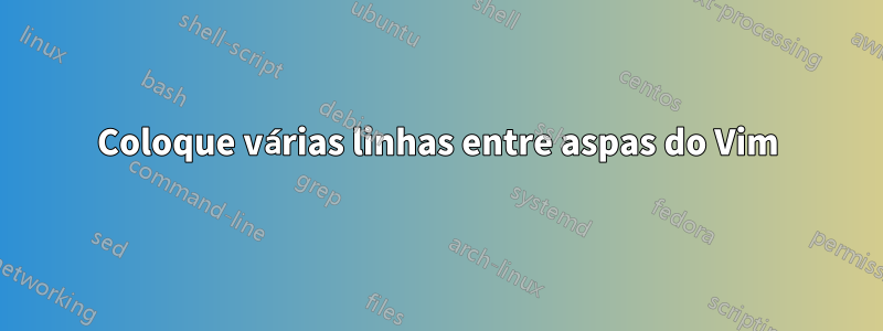 Coloque várias linhas entre aspas do Vim