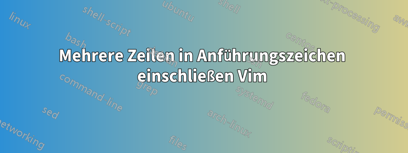 Mehrere Zeilen in Anführungszeichen einschließen Vim