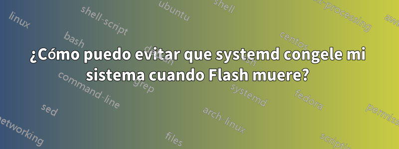 ¿Cómo puedo evitar que systemd congele mi sistema cuando Flash muere?