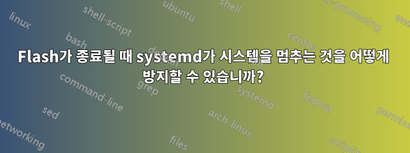 Flash가 종료될 때 systemd가 시스템을 멈추는 것을 어떻게 방지할 수 있습니까?