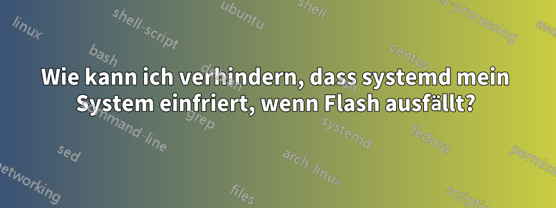 Wie kann ich verhindern, dass systemd mein System einfriert, wenn Flash ausfällt?