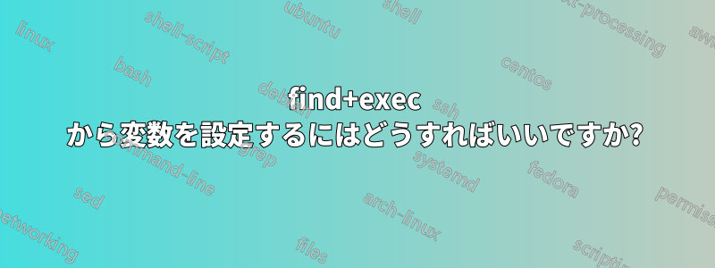 find+exec から変数を設定するにはどうすればいいですか?