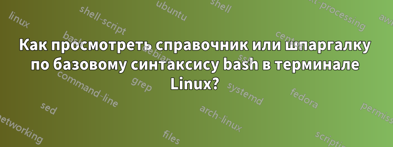 Как просмотреть справочник или шпаргалку по базовому синтаксису bash в терминале Linux?