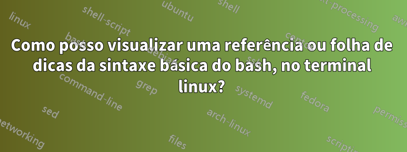 Como posso visualizar uma referência ou folha de dicas da sintaxe básica do bash, no terminal linux?