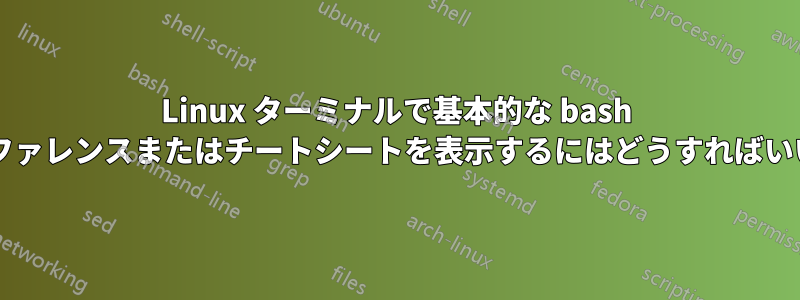 Linux ターミナルで基本的な bash 構文のリファレンスまたはチートシートを表示するにはどうすればいいですか?