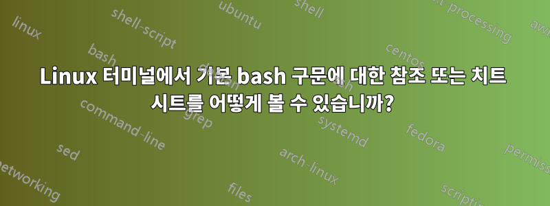 Linux 터미널에서 기본 bash 구문에 대한 참조 또는 치트 시트를 어떻게 볼 수 있습니까?