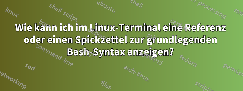 Wie kann ich im Linux-Terminal eine Referenz oder einen Spickzettel zur grundlegenden Bash-Syntax anzeigen?