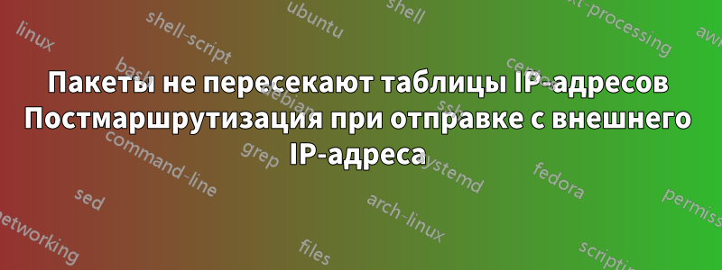 Пакеты не пересекают таблицы IP-адресов Постмаршрутизация при отправке с внешнего IP-адреса