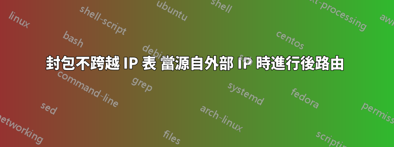 封包不跨越 IP 表 當源自外部 IP 時進行後路由