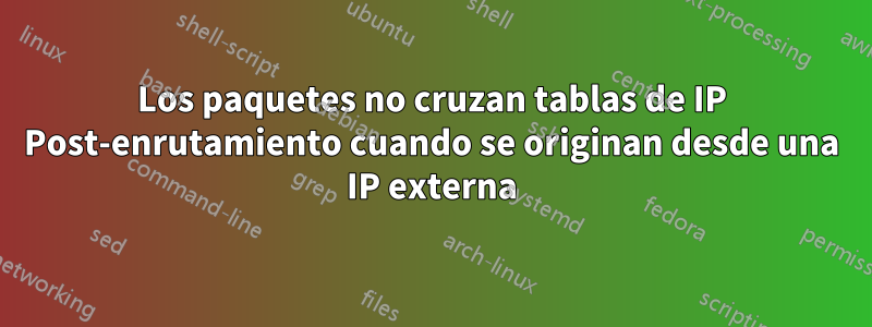 Los paquetes no cruzan tablas de IP Post-enrutamiento cuando se originan desde una IP externa