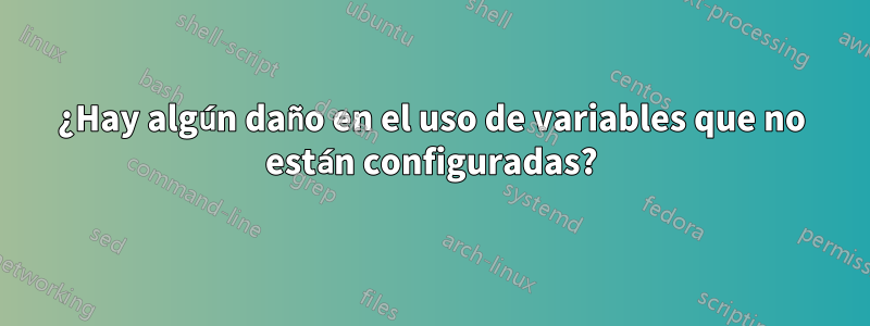 ¿Hay algún daño en el uso de variables que no están configuradas?