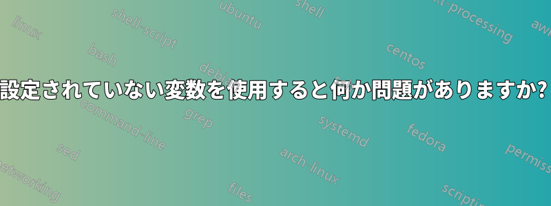 設定されていない変数を使用すると何か問題がありますか?