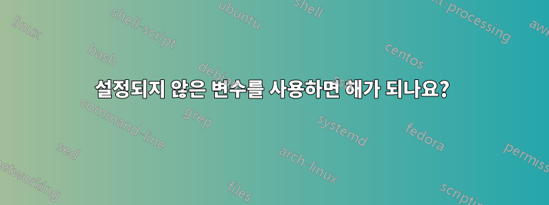 설정되지 않은 변수를 사용하면 해가 되나요?