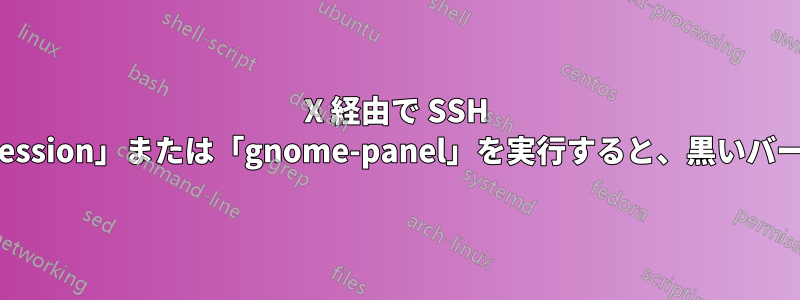 X 経由で SSH 経由で「gnome-session」または「gnome-panel」を実行すると、黒いバーが表示されます。