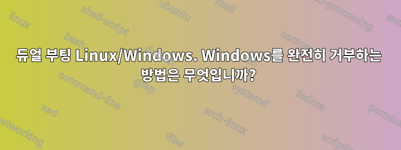 듀얼 부팅 Linux/Windows. Windows를 완전히 거부하는 방법은 무엇입니까?