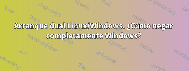 Arranque dual Linux/Windows. ¿Cómo negar completamente Windows?