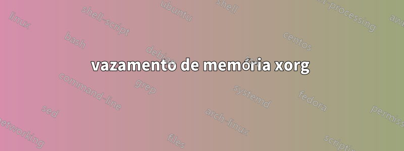 vazamento de memória xorg