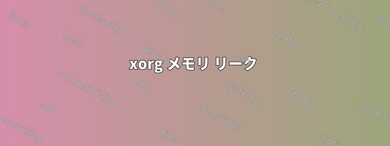 xorg メモリ リーク