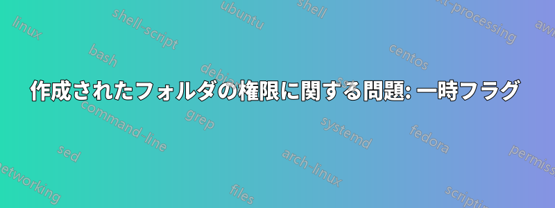 作成されたフォルダの権限に関する問題: 一時フラグ