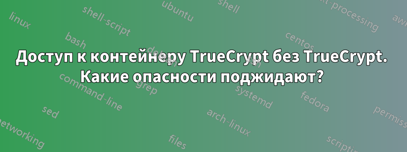 Доступ к контейнеру TrueCrypt без TrueCrypt. Какие опасности поджидают?