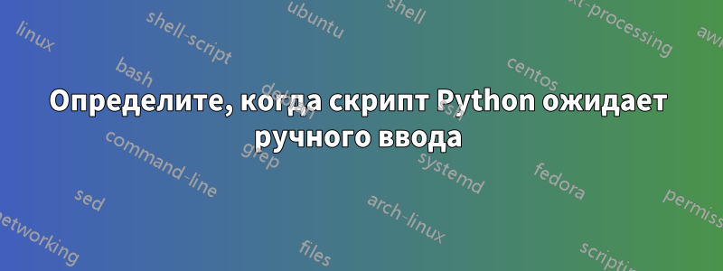 Определите, когда скрипт Python ожидает ручного ввода