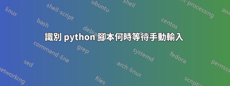 識別 python 腳本何時等待手動輸入