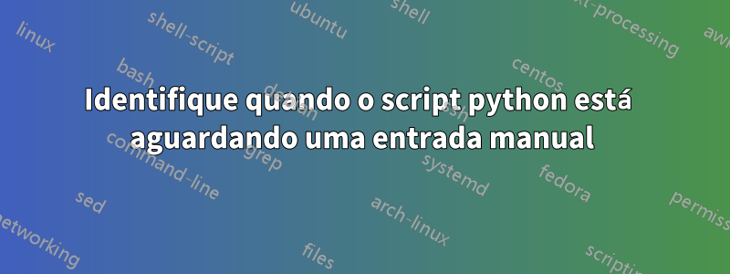 Identifique quando o script python está aguardando uma entrada manual